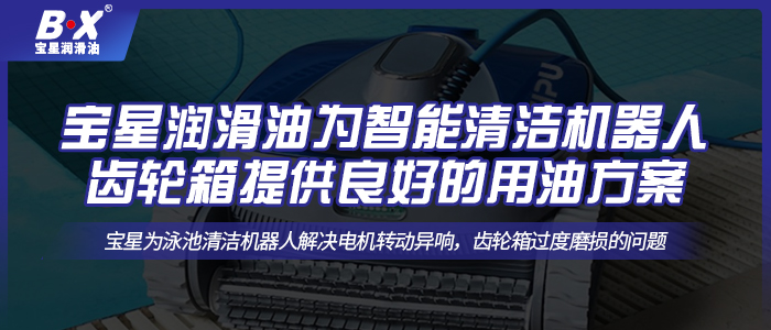 寶星潤滑油為智能清潔機器人齒輪箱提供良好的用油方案